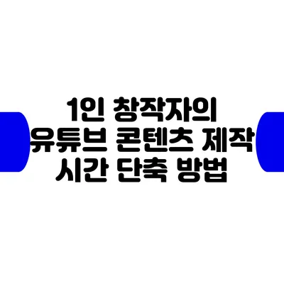 1인 창작자의 유튜브 콘텐츠 제작 시간 단축 방법