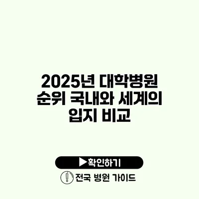 2025년 대학병원 순위 국내와 세계의 입지 비교