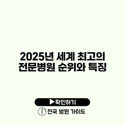 2025년 세계 최고의 전문병원 순위와 특징