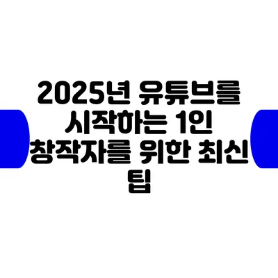 2025년 유튜브를 시작하는 1인 창작자를 위한 최신 팁