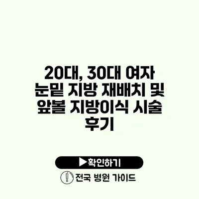 20대, 30대 여자 눈밑 지방 재배치 및 앞볼 지방이식 시술 후기