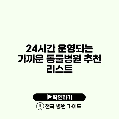 24시간 운영되는 가까운 동물병원 추천 리스트