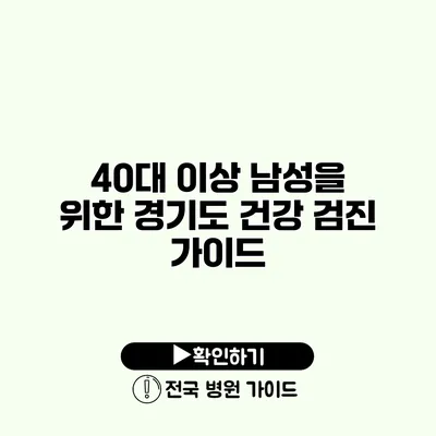 40대 이상 남성을 위한 경기도 건강 검진 가이드