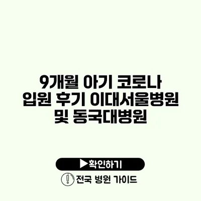 9개월 아기 코로나 입원 후기 이대서울병원 및 동국대병원