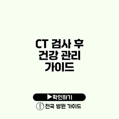 CT 검사 후 건강 관리 가이드