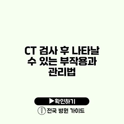 CT 검사 후 나타날 수 있는 부작용과 관리법