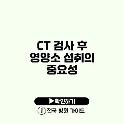 CT 검사 후 영양소 섭취의 중요성