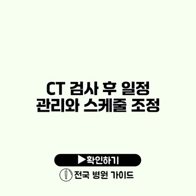 CT 검사 후 일정 관리와 스케줄 조정