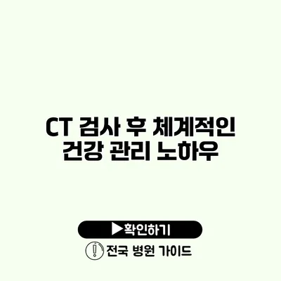 CT 검사 후 체계적인 건강 관리 노하우