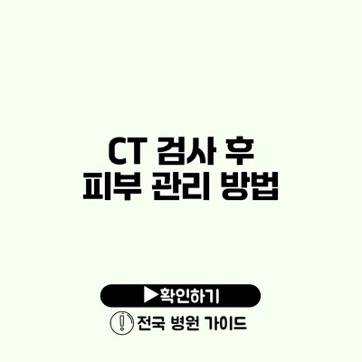 CT 검사 후 피부 관리 방법