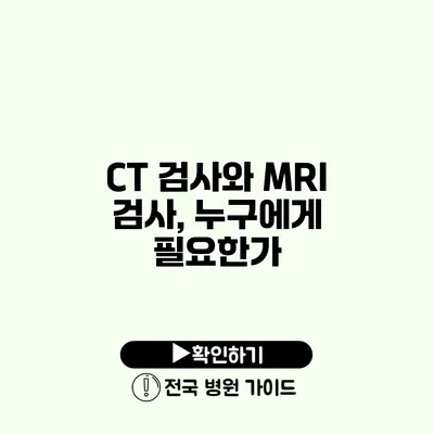 CT 검사와 MRI 검사, 누구에게 필요한가?