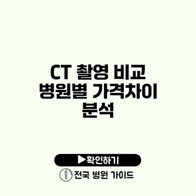 CT 촬영 비교 병원별 가격차이 분석