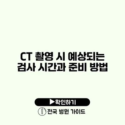 CT 촬영 시 예상되는 검사 시간과 준비 방법