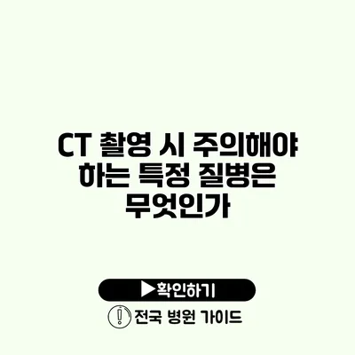 CT 촬영 시 주의해야 하는 특정 질병은 무엇인가?