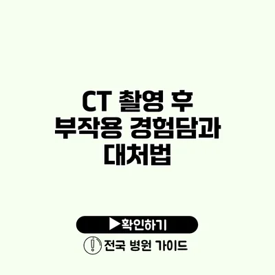 CT 촬영 후 부작용 경험담과 대처법