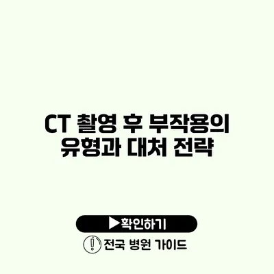 CT 촬영 후 부작용의 유형과 대처 전략