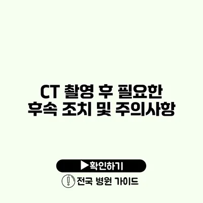 CT 촬영 후 필요한 후속 조치 및 주의사항