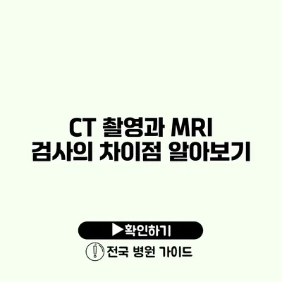 CT 촬영과 MRI 검사의 차이점 알아보기