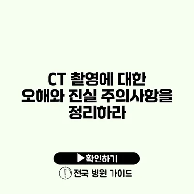 CT 촬영에 대한 오해와 진실 주의사항을 정리하라