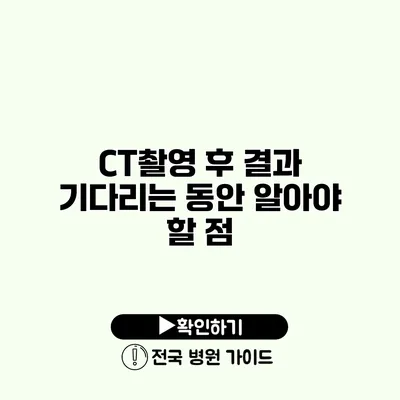 CT촬영 후 결과 기다리는 동안 알아야 할 점