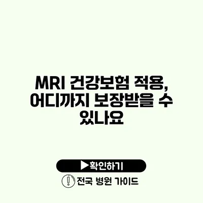 MRI 건강보험 적용, 어디까지 보장받을 수 있나요?