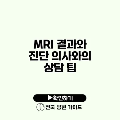 MRI 결과와 진단 의사와의 상담 팁