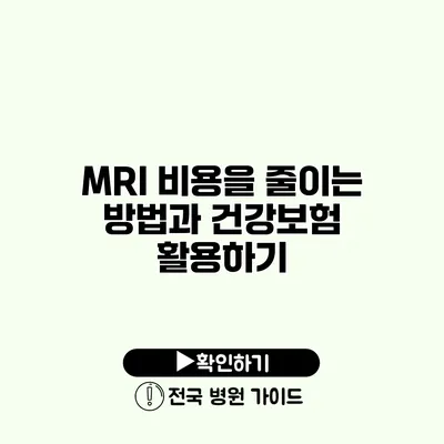 MRI 비용을 줄이는 방법과 건강보험 활용하기