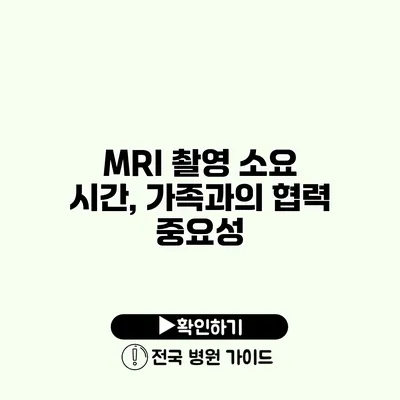 MRI 촬영 소요 시간, 가족과의 협력 중요성