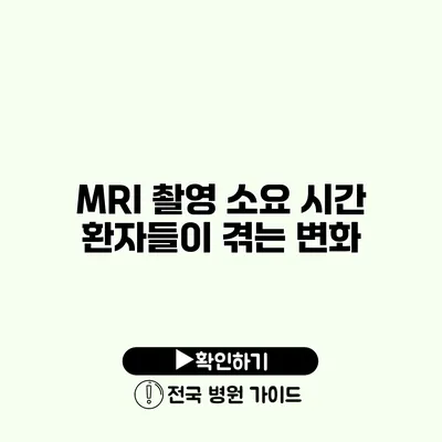 MRI 촬영 소요 시간 환자들이 겪는 변화