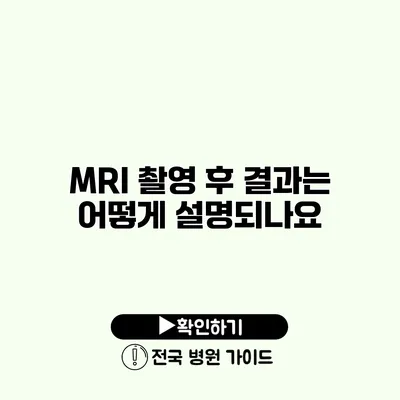 MRI 촬영 후 결과는 어떻게 설명되나요?