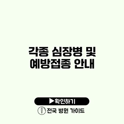 각종 심장병 및 예방접종 안내