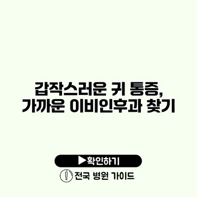 갑작스러운 귀 통증, 가까운 이비인후과 찾기