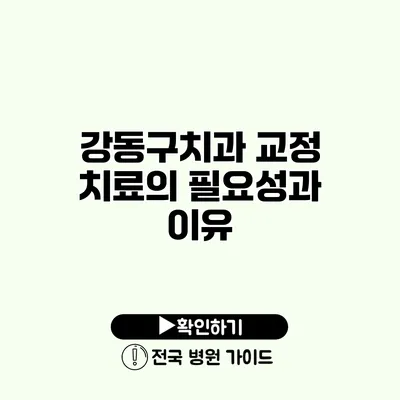 강동구치과 교정 치료의 필요성과 이유