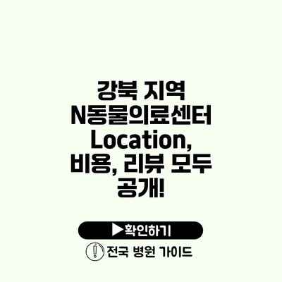 강북 지역 N동물의료센터 Location, 비용, 리뷰 모두 공개!