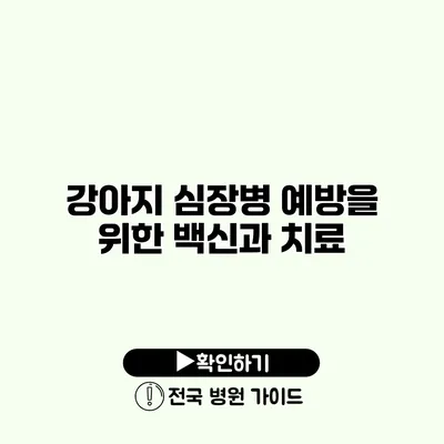 강아지 심장병 예방을 위한 백신과 치료