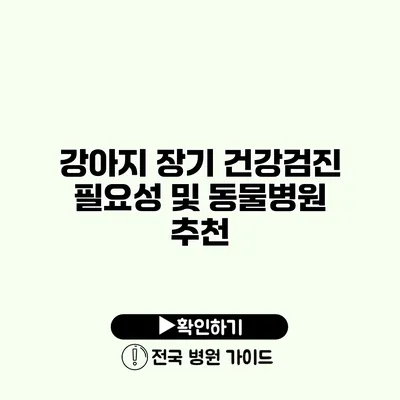 강아지 장기 건강검진 필요성 및 동물병원 추천