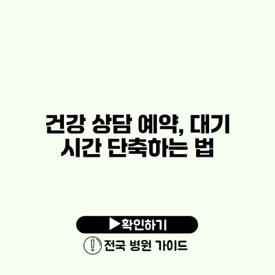 건강 상담 예약, 대기 시간 단축하는 법