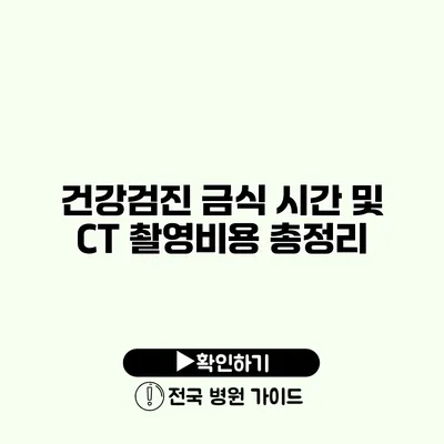 건강검진 금식 시간 및 CT 촬영비용 총정리