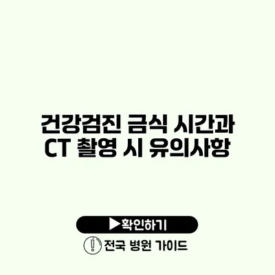 건강검진 금식 시간과 CT 촬영 시 유의사항