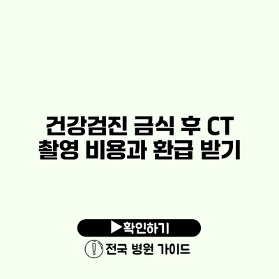 건강검진 금식 후 CT 촬영 비용과 환급 받기