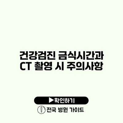 건강검진 금식시간과 CT 촬영 시 주의사항