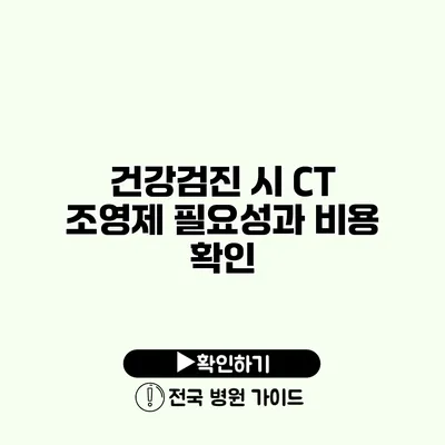 건강검진 시 CT 조영제 필요성과 비용 확인