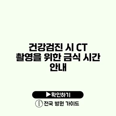 건강검진 시 CT 촬영을 위한 금식 시간 안내