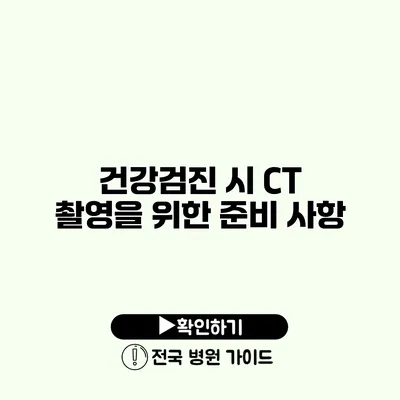 건강검진 시 CT 촬영을 위한 준비 사항