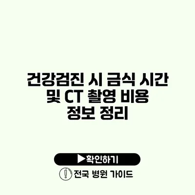 건강검진 시 금식 시간 및 CT 촬영 비용 정보 정리