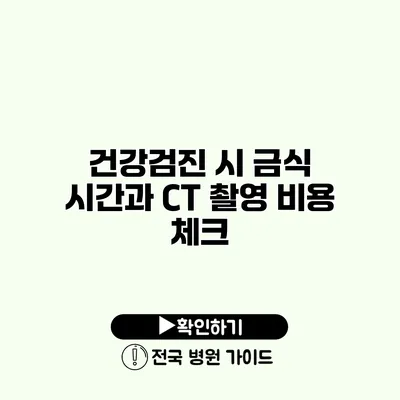 건강검진 시 금식 시간과 CT 촬영 비용 체크