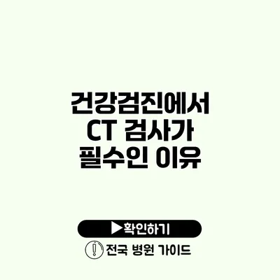 건강검진에서 CT 검사가 필수인 이유