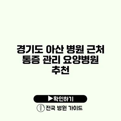 경기도 아산 병원 근처 통증 관리 요양병원 추천