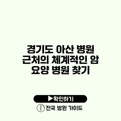 경기도 아산 병원 근처의 체계적인 암 요양 병원 찾기