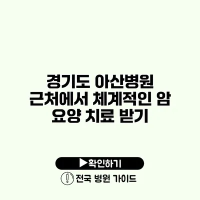 경기도 아산병원 근처에서 체계적인 암 요양 치료 받기